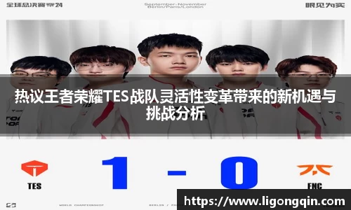 热议王者荣耀TES战队灵活性变革带来的新机遇与挑战分析