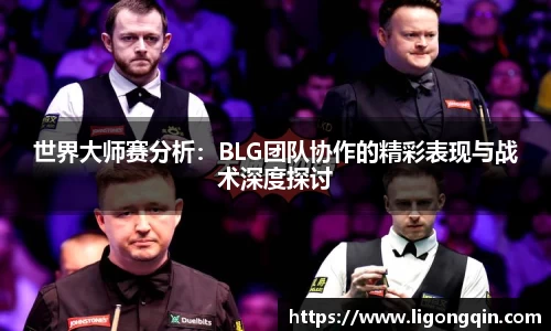 世界大师赛分析：BLG团队协作的精彩表现与战术深度探讨