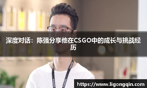 深度对话：陈强分享他在CSGO中的成长与挑战经历
