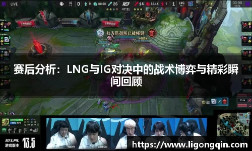 赛后分析：LNG与IG对决中的战术博弈与精彩瞬间回顾