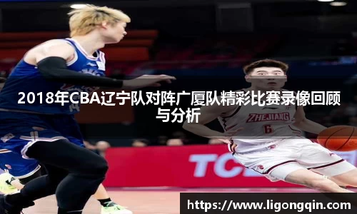2018年CBA辽宁队对阵广厦队精彩比赛录像回顾与分析