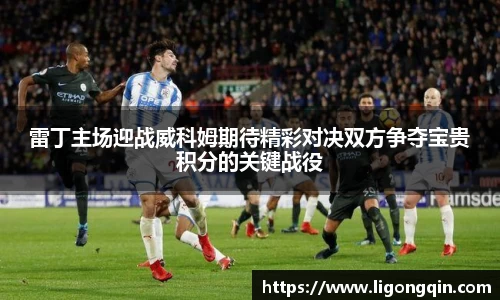 雷丁主场迎战威科姆期待精彩对决双方争夺宝贵积分的关键战役