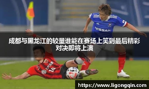 成都与黑龙江的较量谁能在赛场上笑到最后精彩对决即将上演