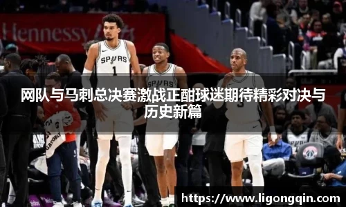 网队与马刺总决赛激战正酣球迷期待精彩对决与历史新篇