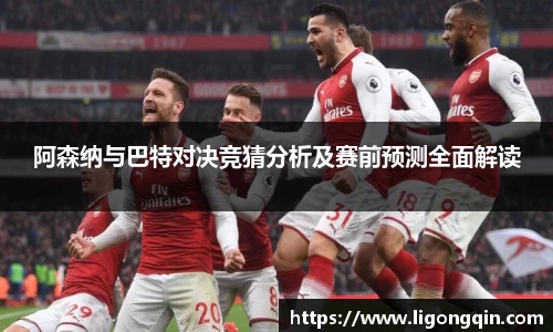 阿森纳与巴特对决竞猜分析及赛前预测全面解读