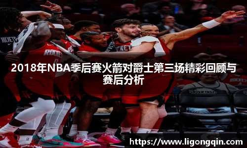 2018年NBA季后赛火箭对爵士第三场精彩回顾与赛后分析