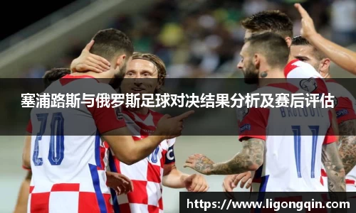 塞浦路斯与俄罗斯足球对决结果分析及赛后评估