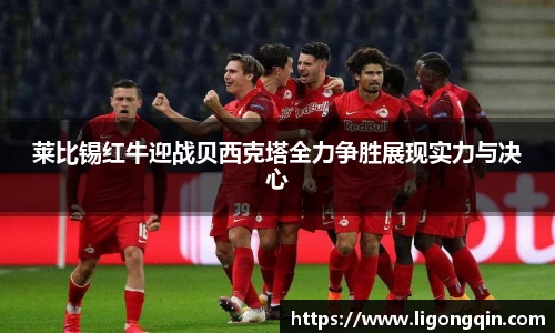 莱比锡红牛迎战贝西克塔全力争胜展现实力与决心