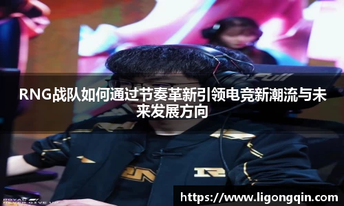 RNG战队如何通过节奏革新引领电竞新潮流与未来发展方向